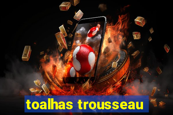 toalhas trousseau